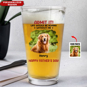 Custom Photo Life Would Be Boring Without Me - Dog & Cat Personalized Beer Glass